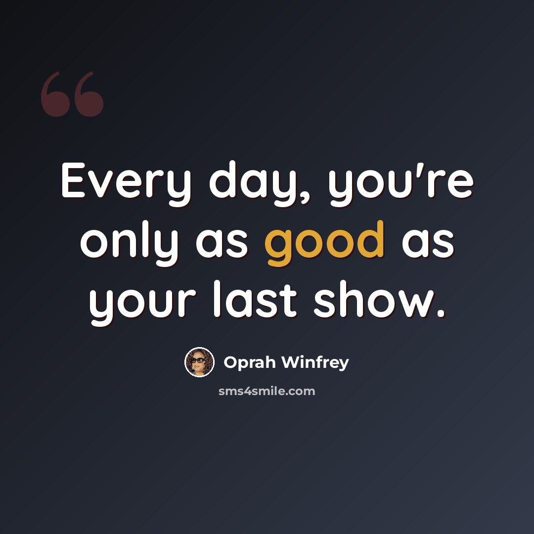 “Every day, you're only as good as your last show.” quote by Oprah Winfrey