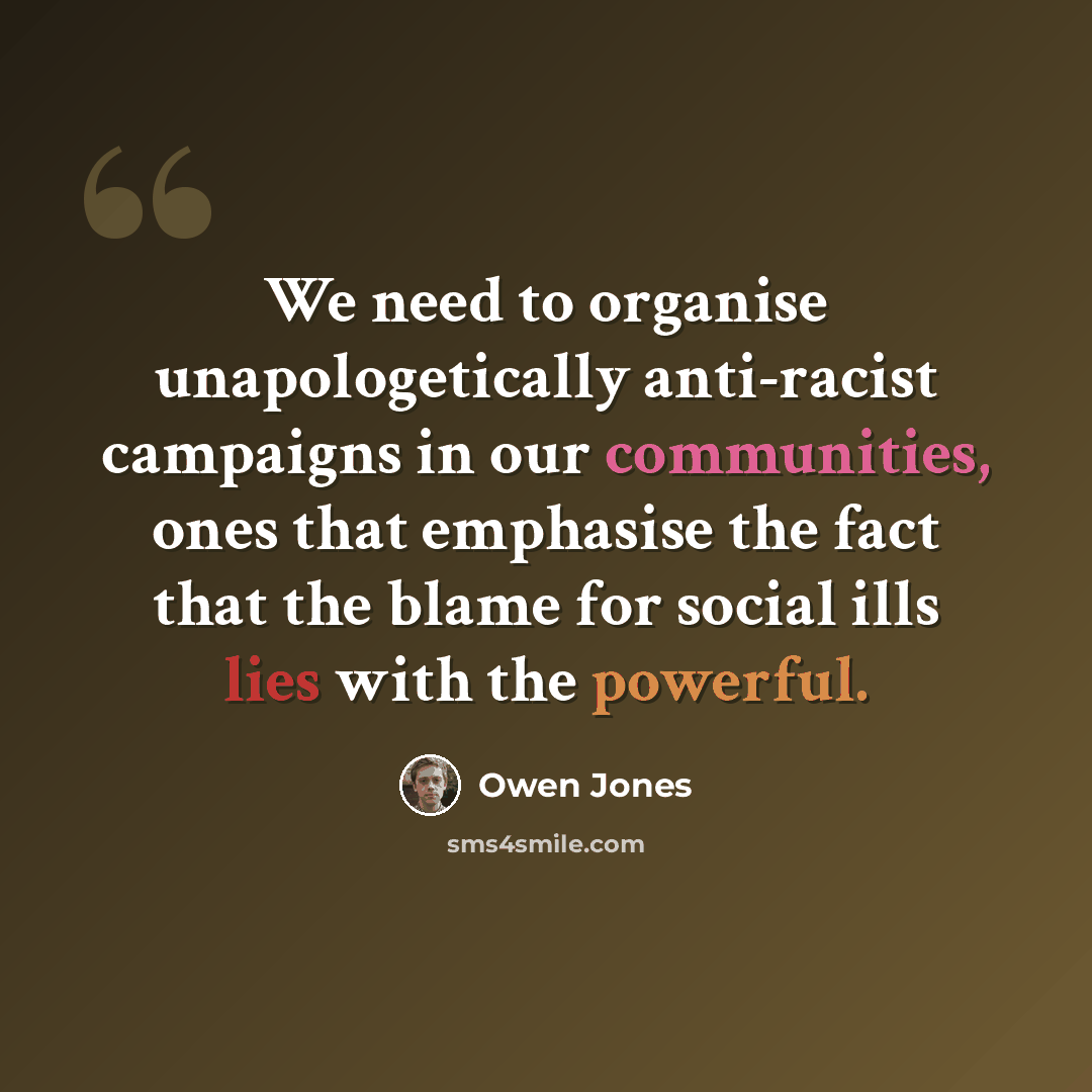 “We need to organise unapologetically anti-racist campaigns in our communities, ones that emphasise the fact that the blame for social ills lies with the powerful.” quote by Owen Jones