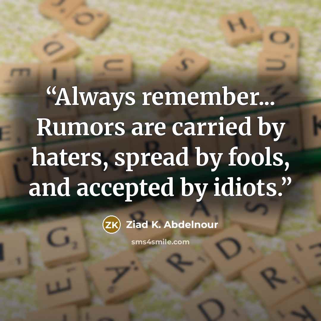 “Always remember... Rumors are carried by haters, spread by fools, and accepted by idiots.” quote by Ziad K. Abdelnour