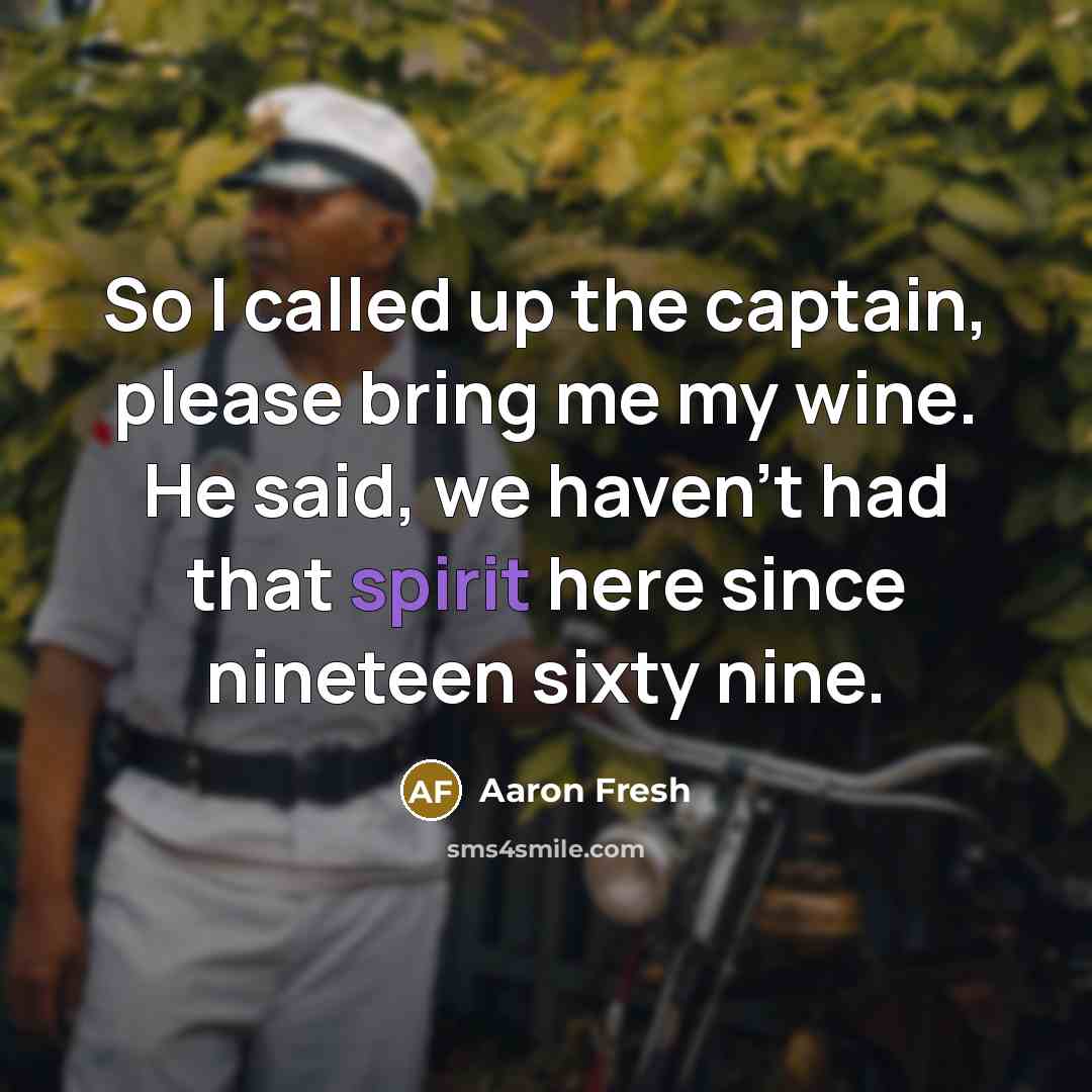 “So I called up the captain, please bring me my wine. He said, we haven't had that spirit here since nineteen sixty nine.” quote by Aaron Fresh