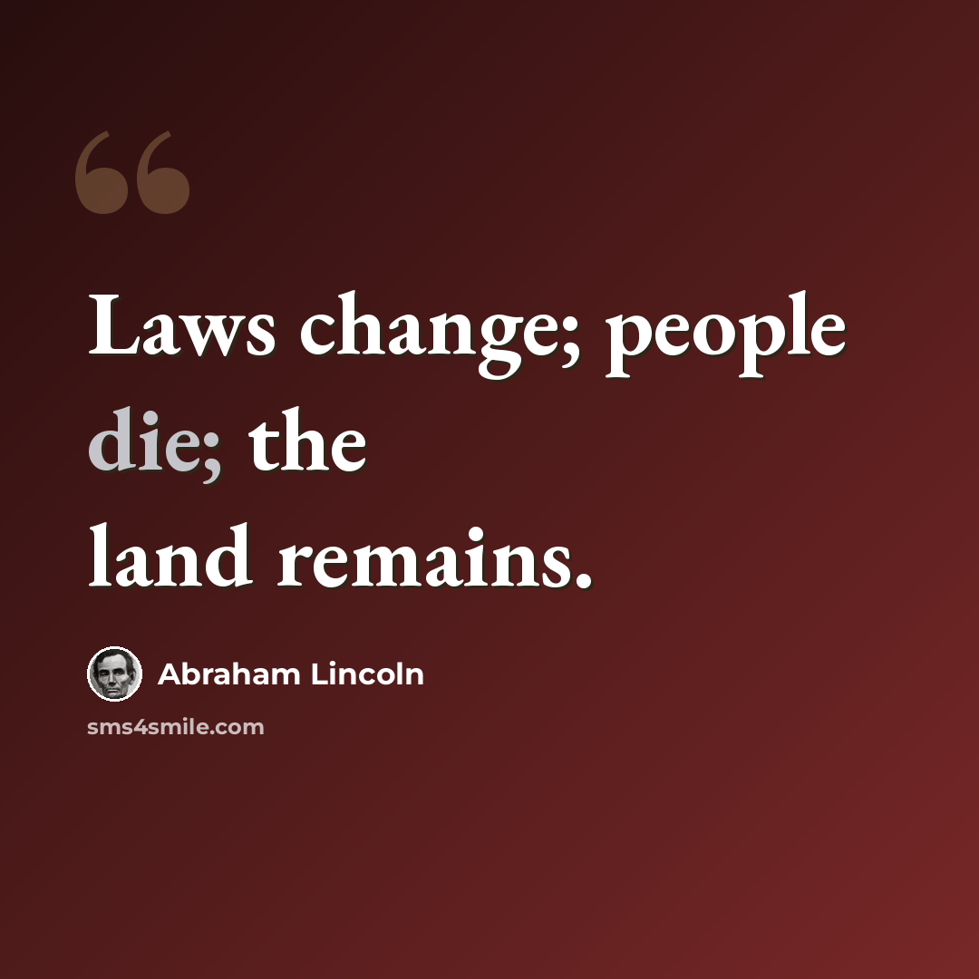“Laws change; people die; the land remains.” quote by Abraham Lincoln