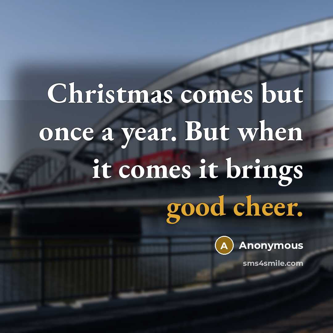 “Christmas comes but once a year. But when it comes it brings good cheer.” quote by Anonymous
