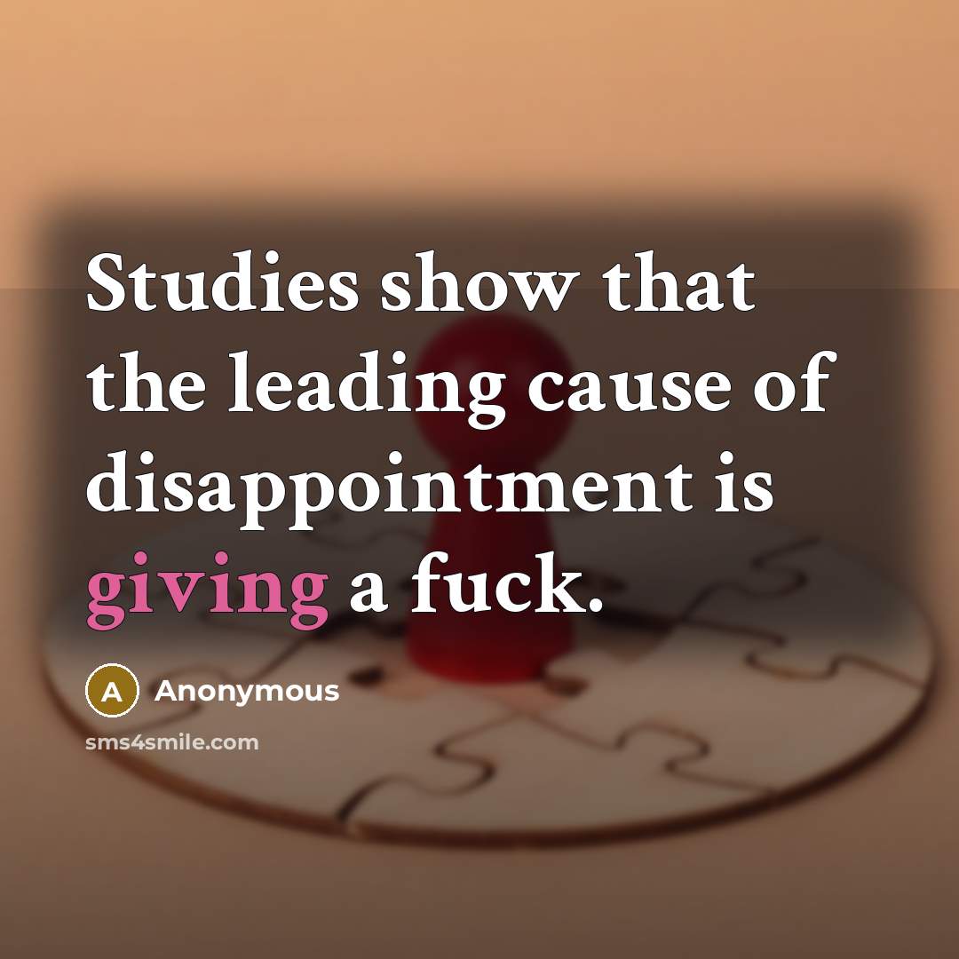 “Studies show that the leading cause of disappointment is giving a fuck.” quote by Anonymous