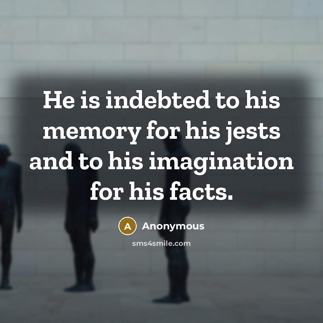 “He is indebted to his memory for his jests and to his imagination for his facts.” quote by Anonymous