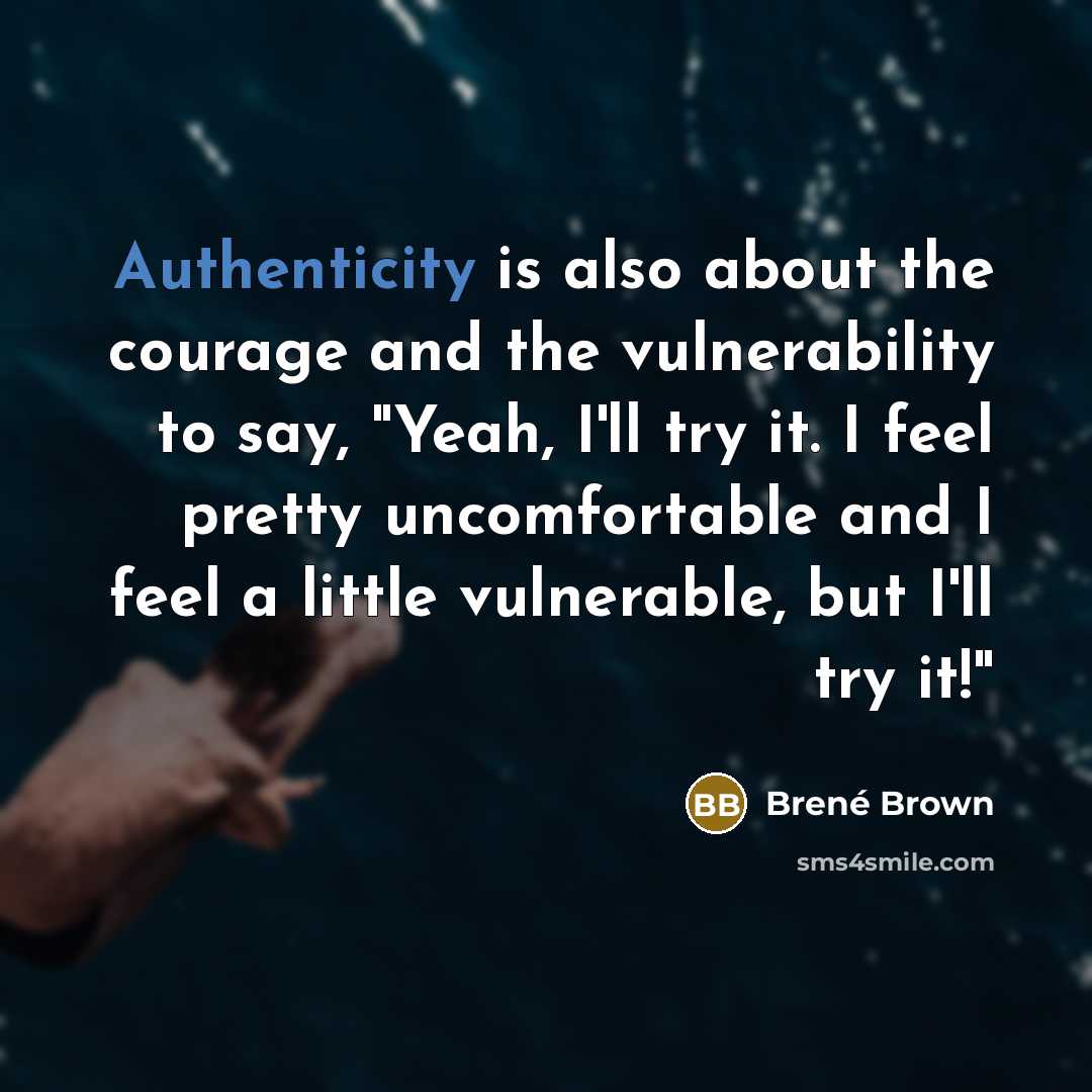 “Authenticity is also about the courage and the vulnerability to say, "Yeah, I'll try it. I feel pretty uncomfortable and I feel a little vulnerable, but I'll try it!"” quote by Brené Brown