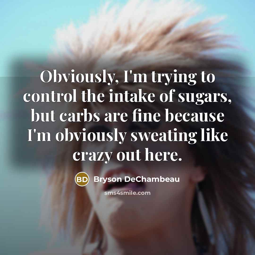 “Obviously, I'm trying to control the intake of sugars, but carbs are fine because I'm obviously sweating like crazy out here.” quote by Bryson DeChambeau