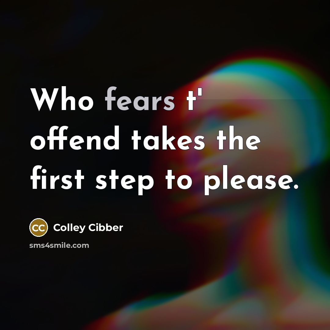 “Who fears t' offend takes the first step to please.” quote by Colley Cibber