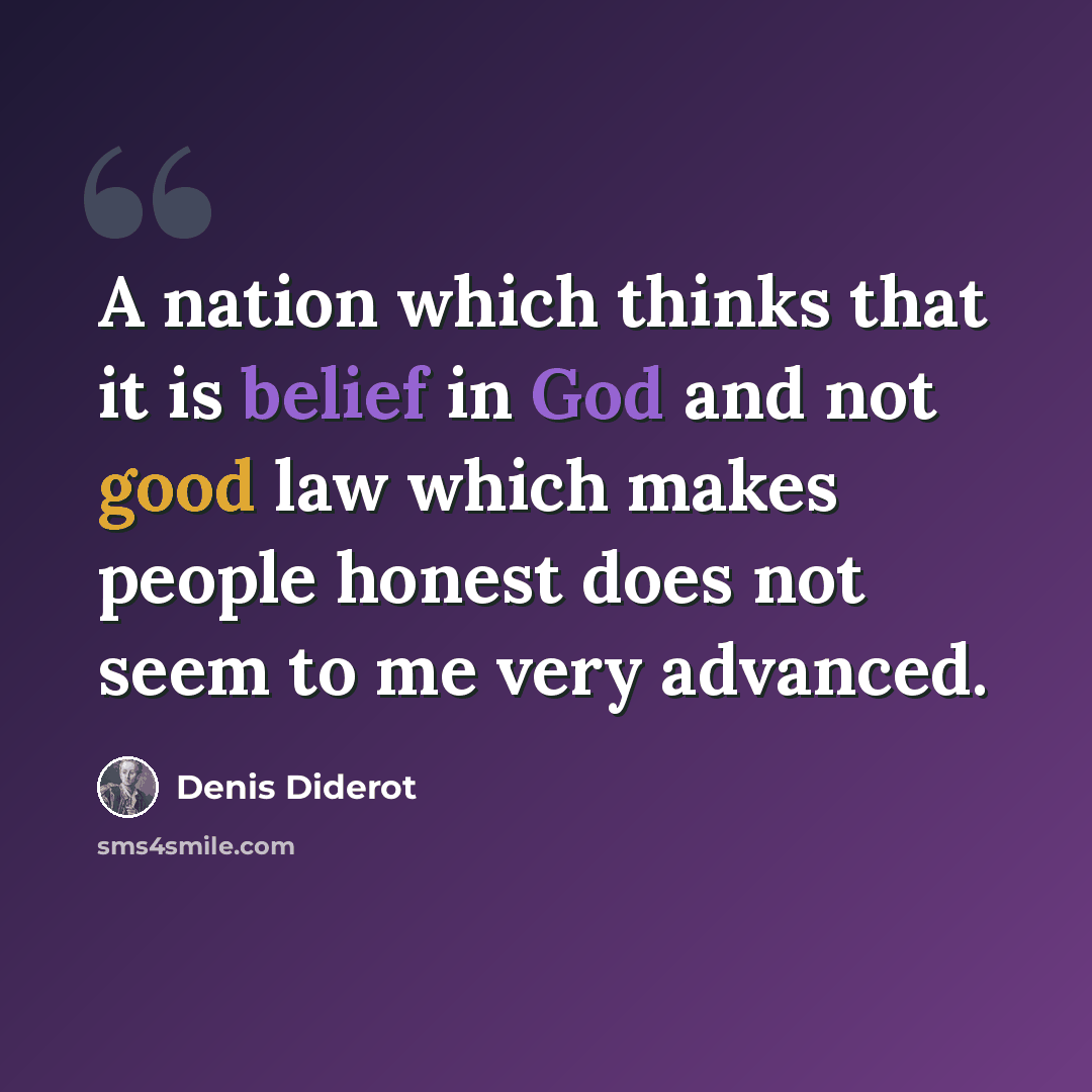 “A nation which thinks that it is belief in God and not good law which makes people honest does not seem to me very advanced.” quote by Denis Diderot