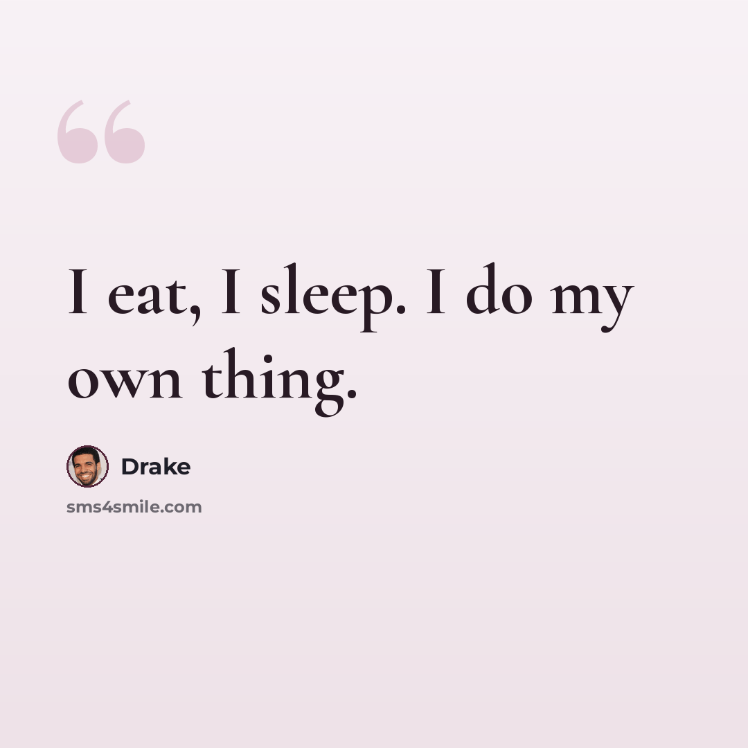 “I eat, I sleep. I do my own thing.” quote by Drake