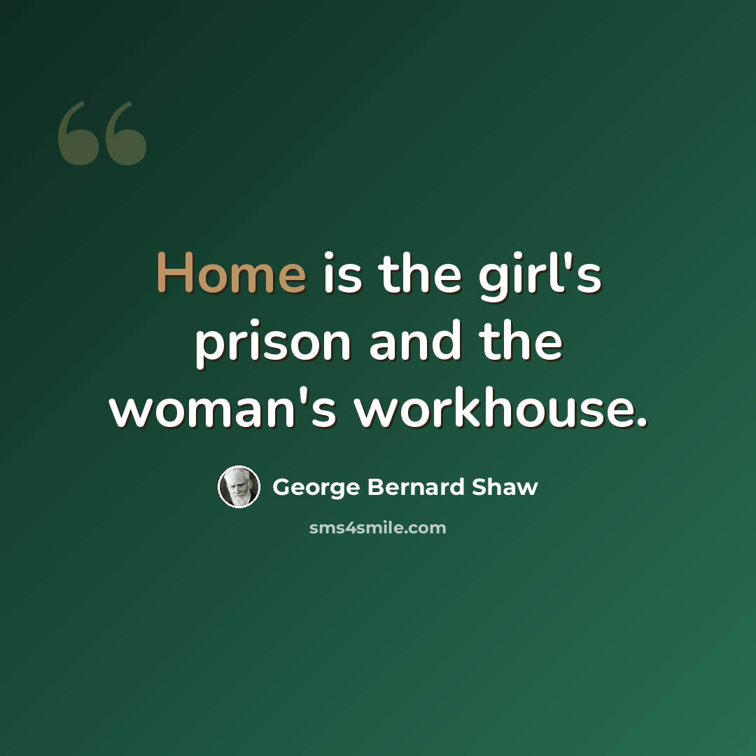 “Home is the girl's prison and the woman's workhouse.” quote by George Bernard Shaw