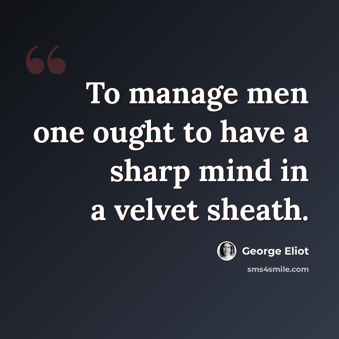 “To manage men one ought to have a sharp mind in a velvet sheath.” quote by George Eliot