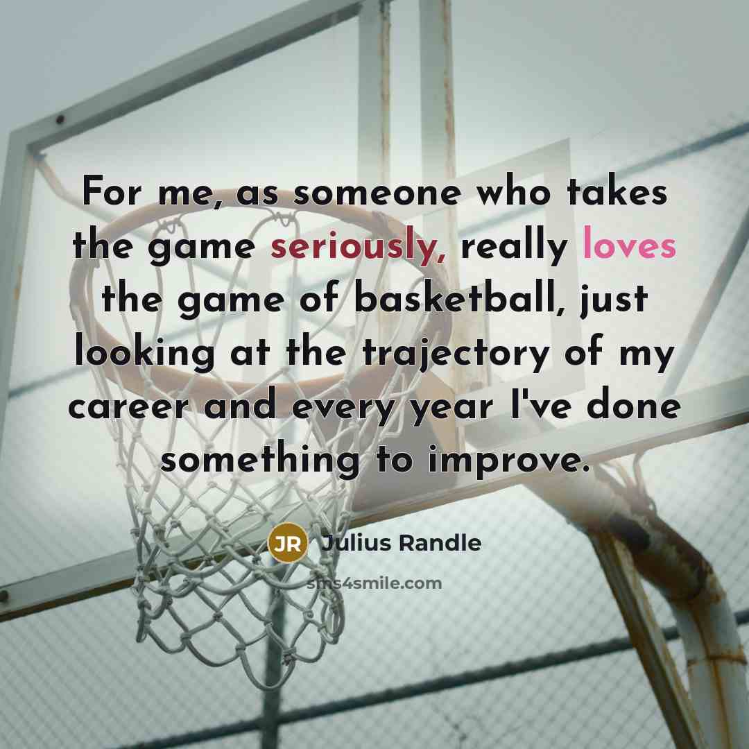 “For me, as someone who takes the game seriously, really loves the game of basketball, just looking at the trajectory of my career and every year I've done something to improve.” quote by Julius Randle