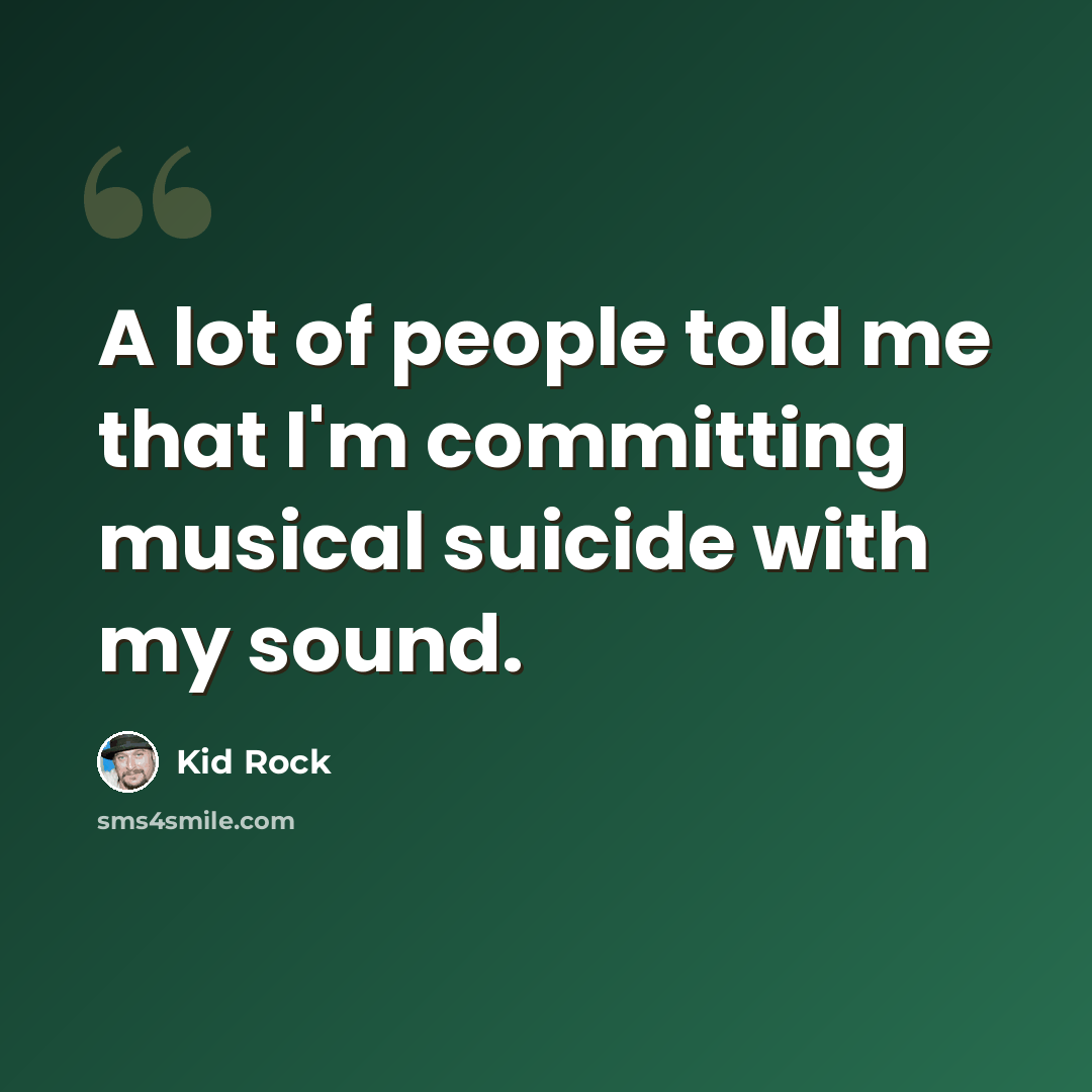 “A lot of people told me that I'm committing musical suicide with my sound.” quote by Kid Rock