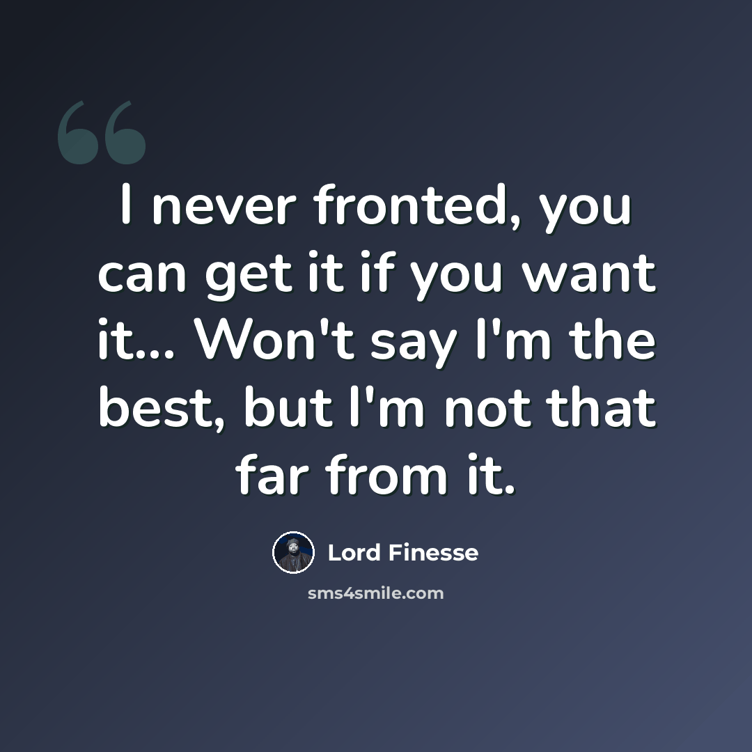 “I never fronted, you can get it if you want it... Won't say I'm the best, but I'm not that far from it.” quote by Lord Finesse