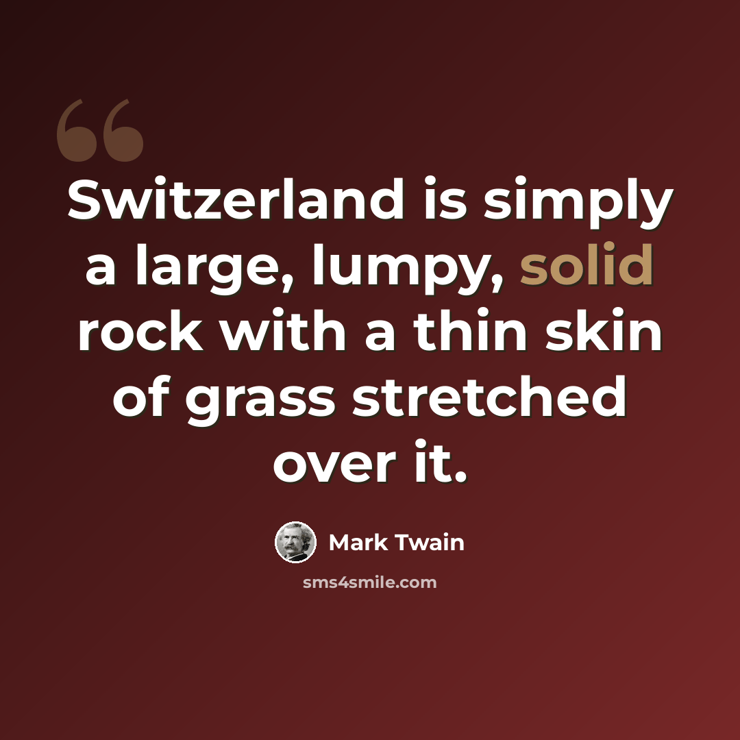 “Switzerland is simply a large, lumpy, solid rock with a thin skin of grass stretched over it.” quote by Mark Twain