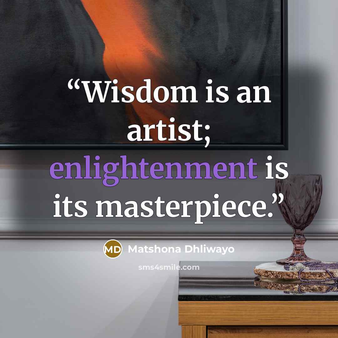 “Wisdom is an artist; enlightenment is its masterpiece.” quote by Matshona Dhliwayo