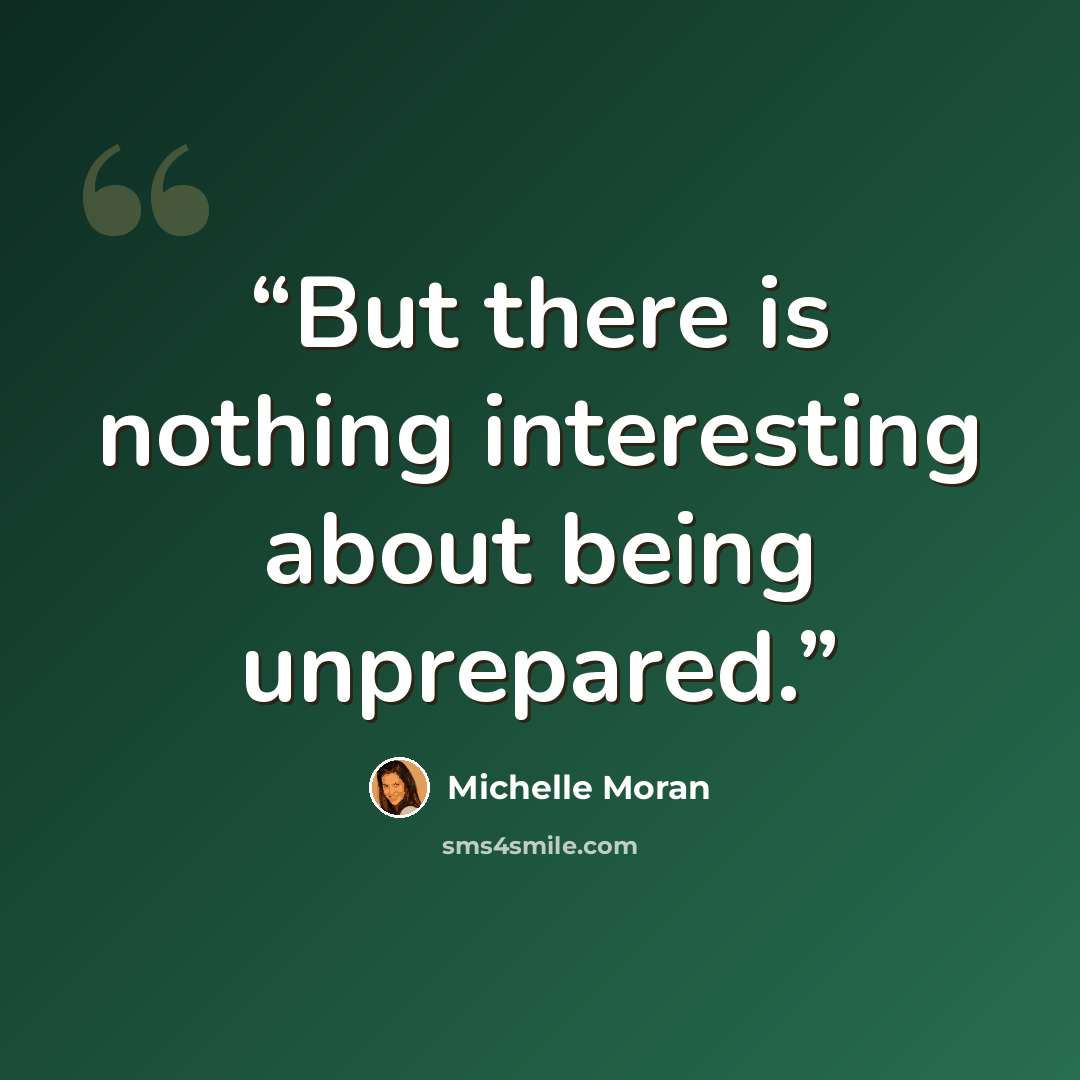 “But there is nothing interesting about being unprepared.” quote by Michelle Moran
