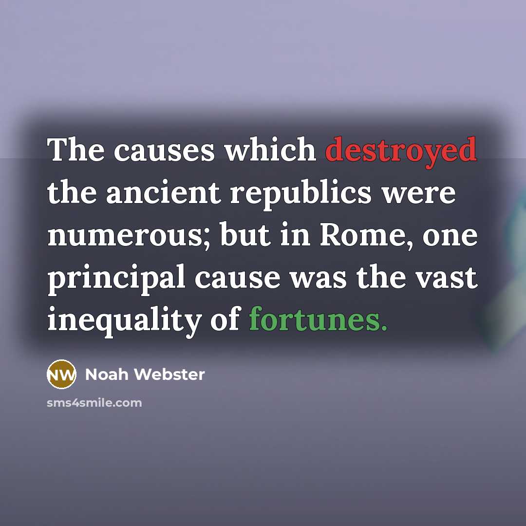 “The causes which destroyed the ancient republics were numerous; but in Rome, one principal cause was the vast inequality of fortunes.” quote by Noah Webster
