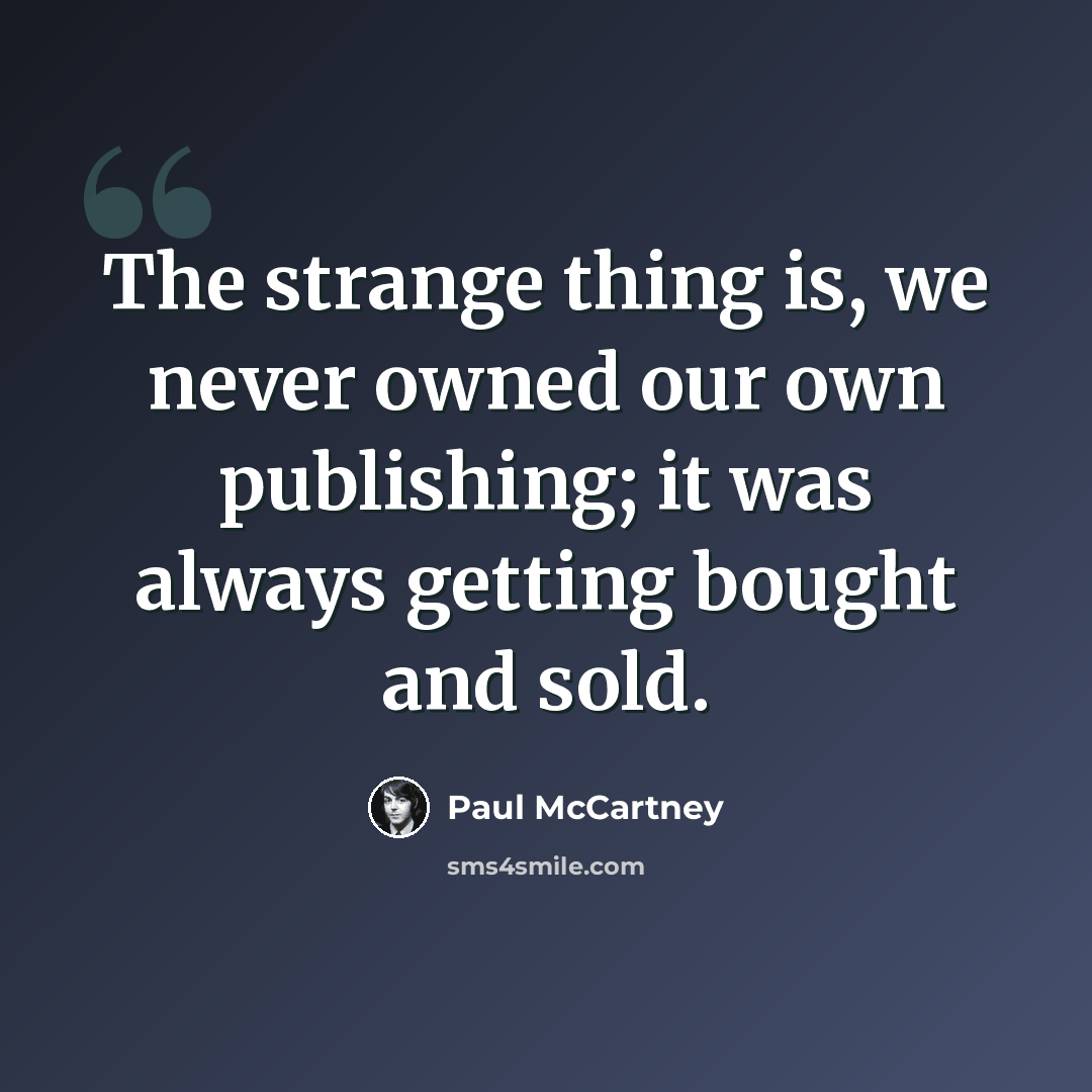 “The strange thing is, we never owned our own publishing; it was always getting bought and sold.” quote by Paul McCartney