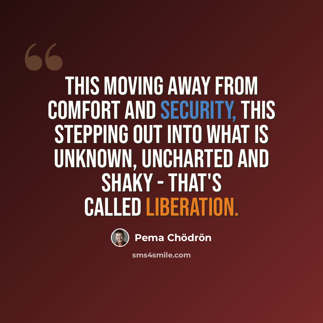 “This moving away from comfort and security, this stepping out into what is unknown, uncharted and shaky - that's called liberation.” quote by Pema Chodron