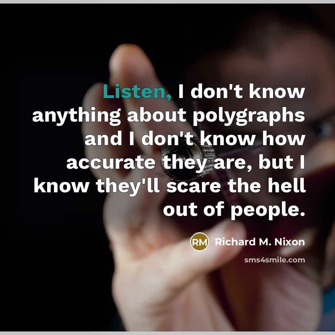 “Listen, I don't know anything about polygraphs and I don't know how accurate they are, but I know they'll scare the hell out of people.” quote by Richard M. Nixon