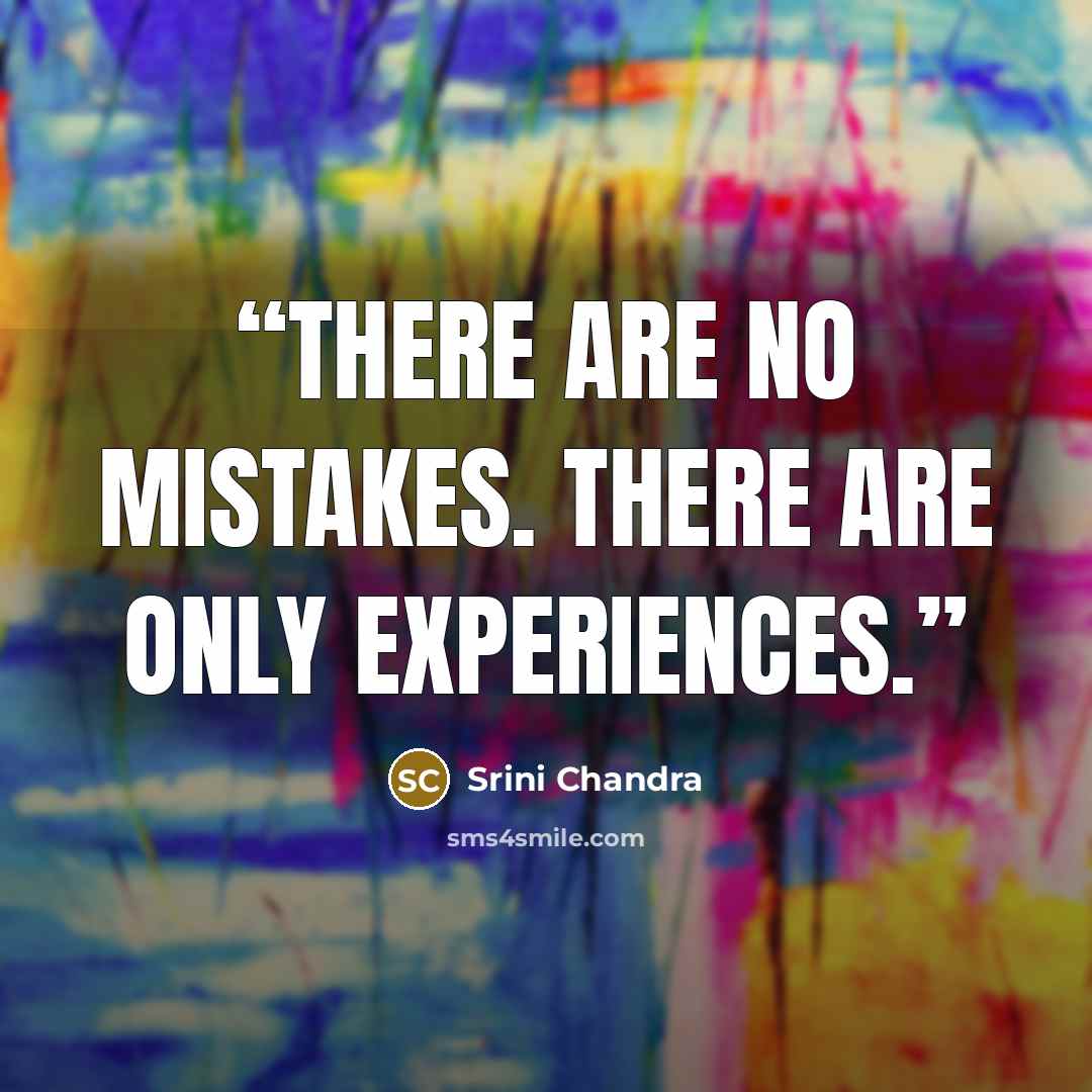 “There are no mistakes. There are only experiences.” quote by Srini Chandra