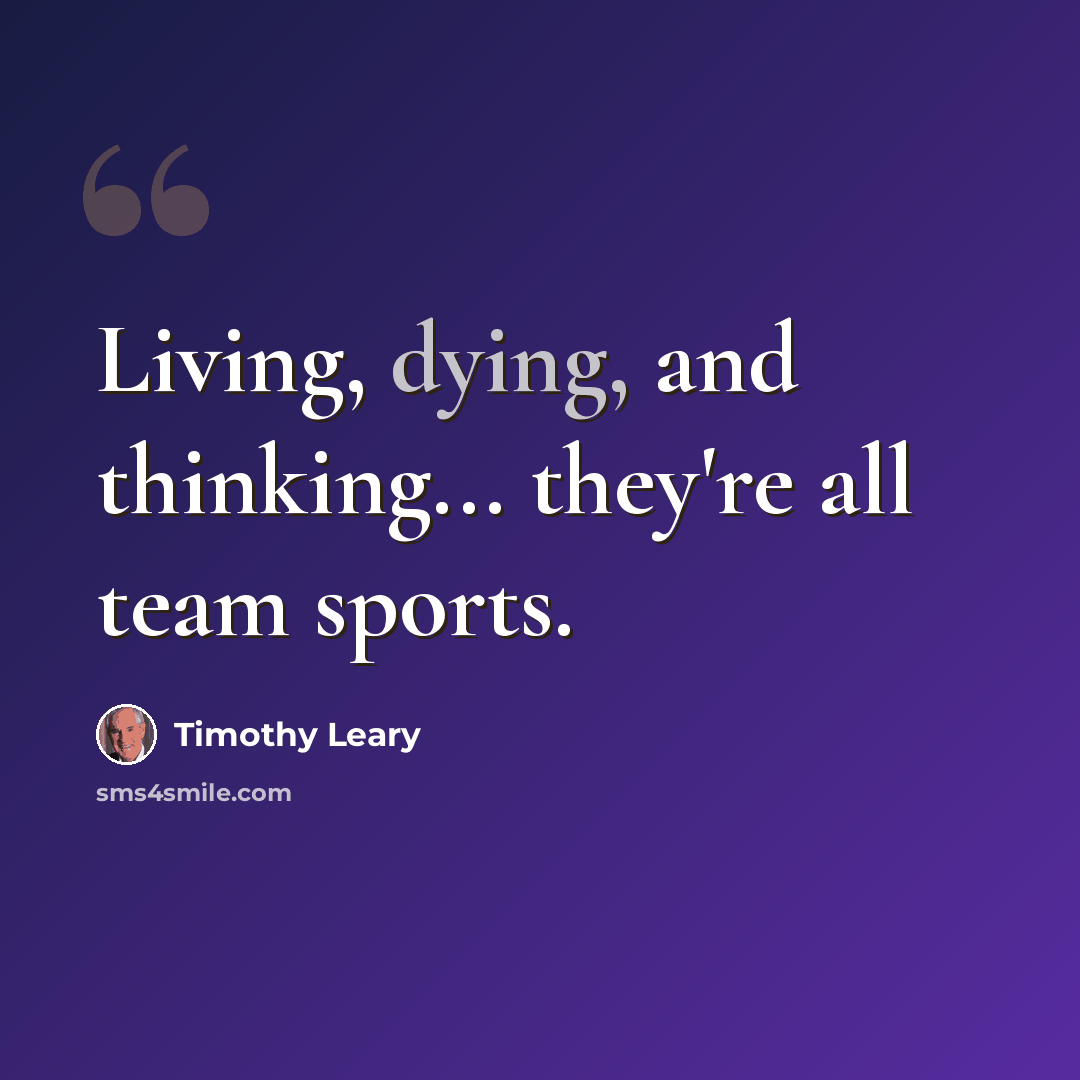 “Living, dying, and thinking... they're all team sports.” quote by Timothy Leary