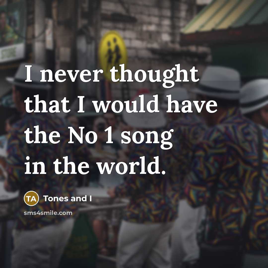 “I never thought that I would have the No 1 song in the world.” quote by Tones and I