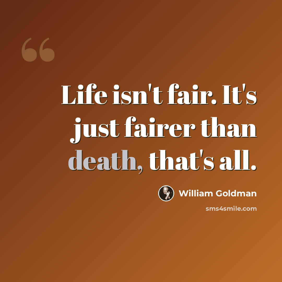 “Life isn't fair. It's just fairer than death, that's all.” quote by William Goldman