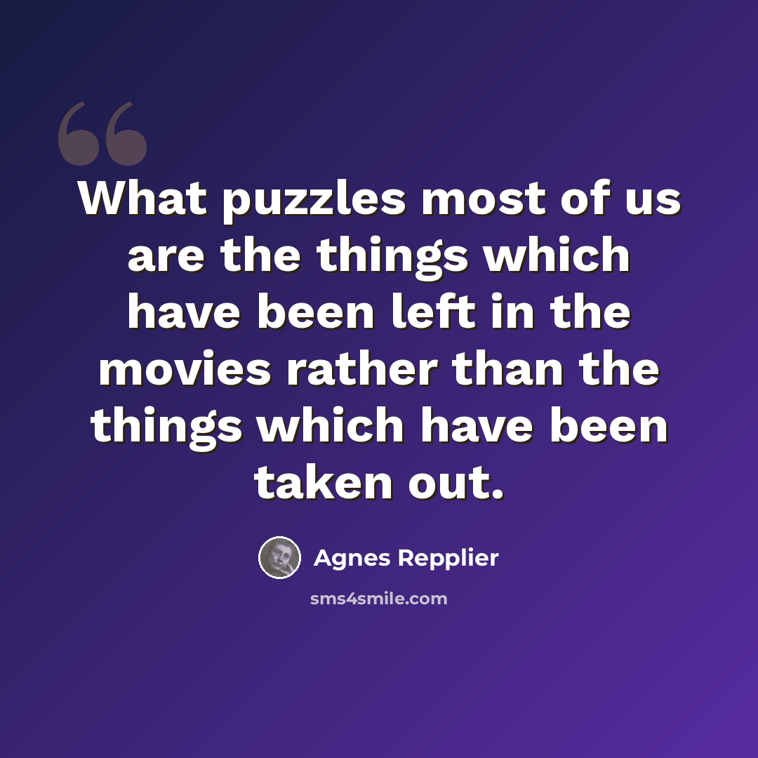 “What puzzles most of us are the things which have been left in the movies rather than the things which have been taken out.” quote by Agnes Repplier