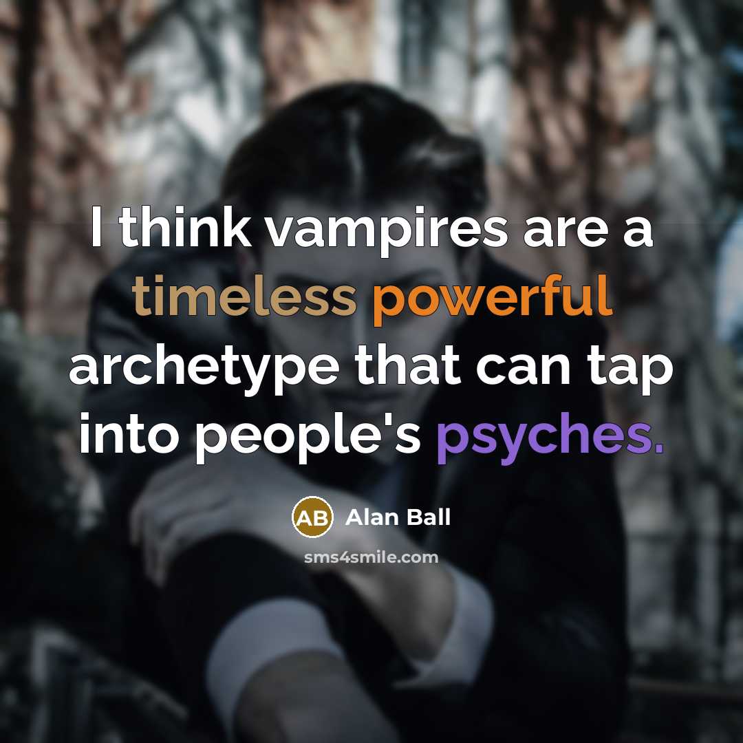 “I think vampires are a timeless powerful archetype that can tap into people's psyches.” quote by Alan Ball