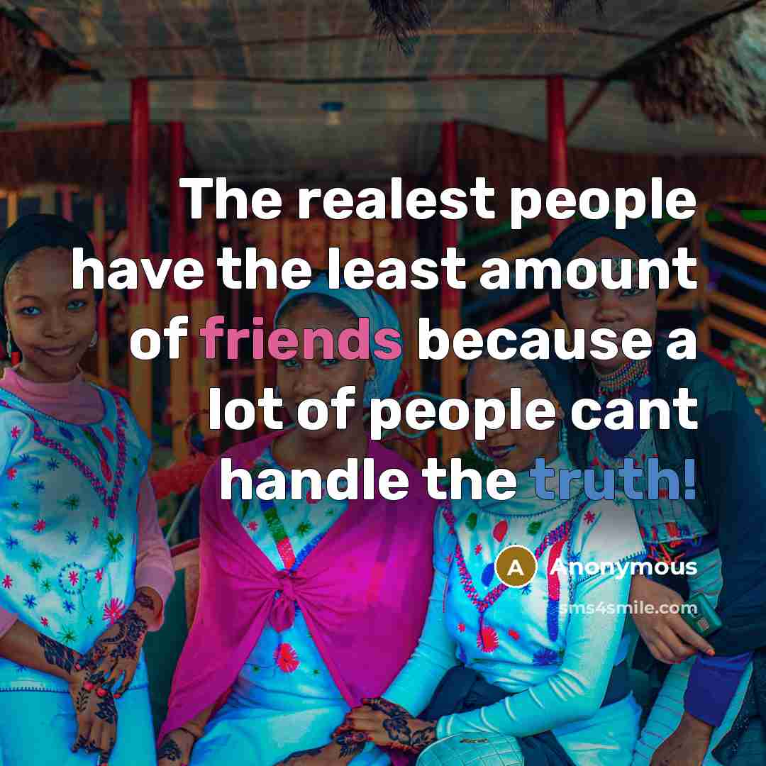 “The realest people have the least amount of friends because a lot of people cant handle the truth!” quote by Anonymous