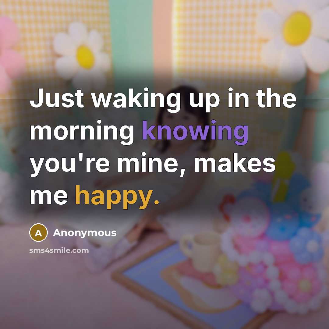 “Just waking up in the morning knowing you're mine, makes me happy.” quote by Anonymous