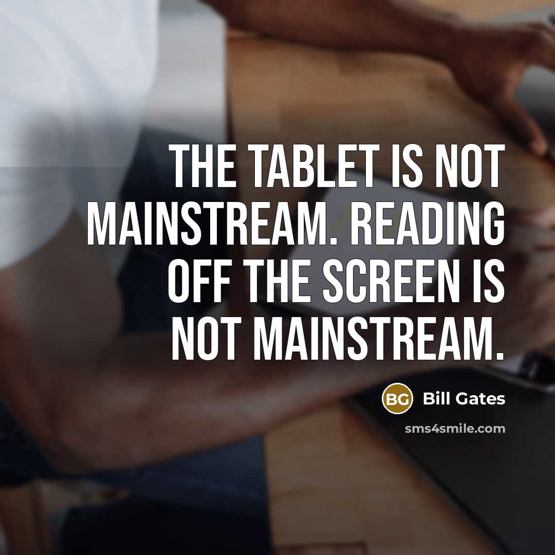 “The tablet is not mainstream. Reading off the screen is not mainstream.” quote by Bill Gates