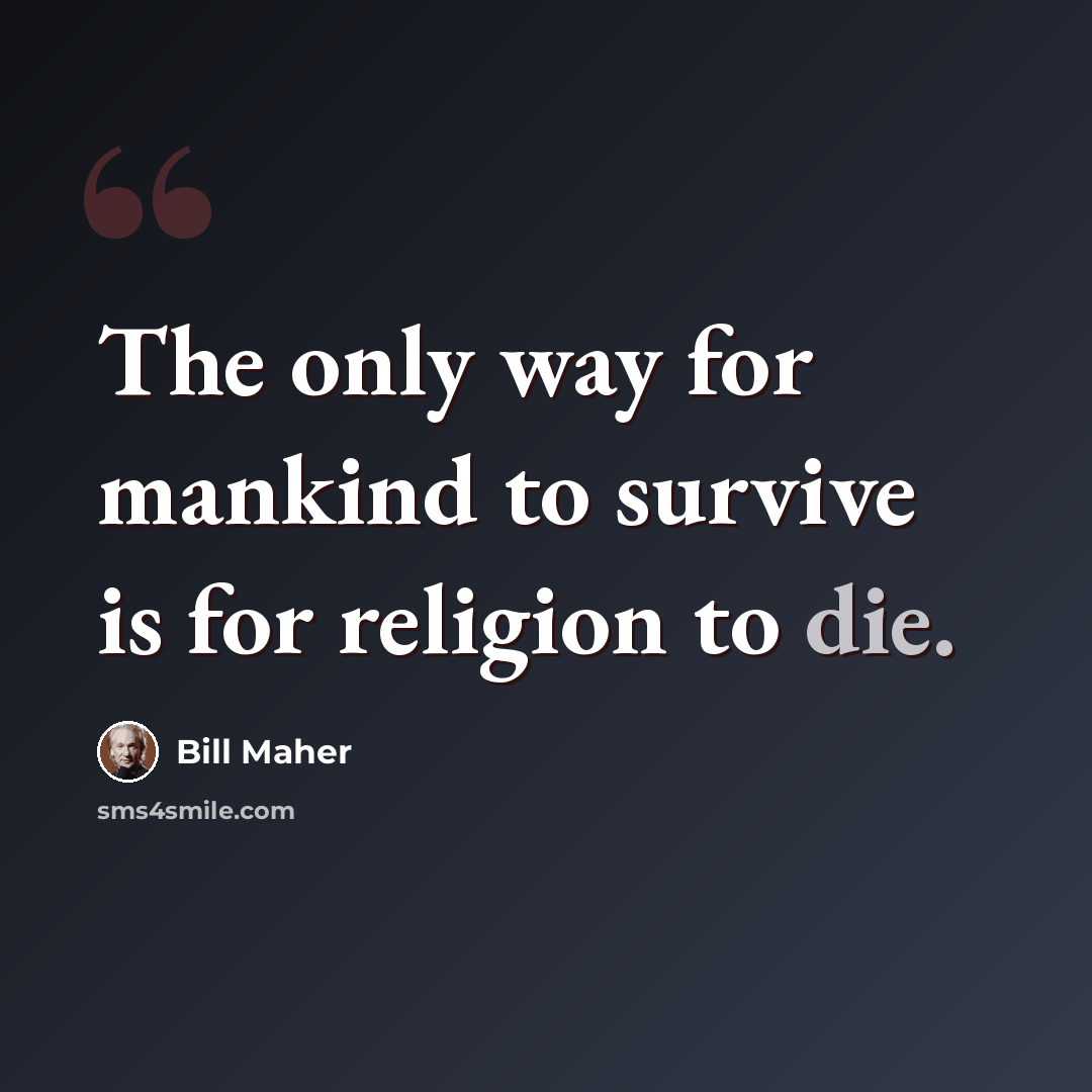“The only way for mankind to survive is for religion to die.” quote by Bill Maher