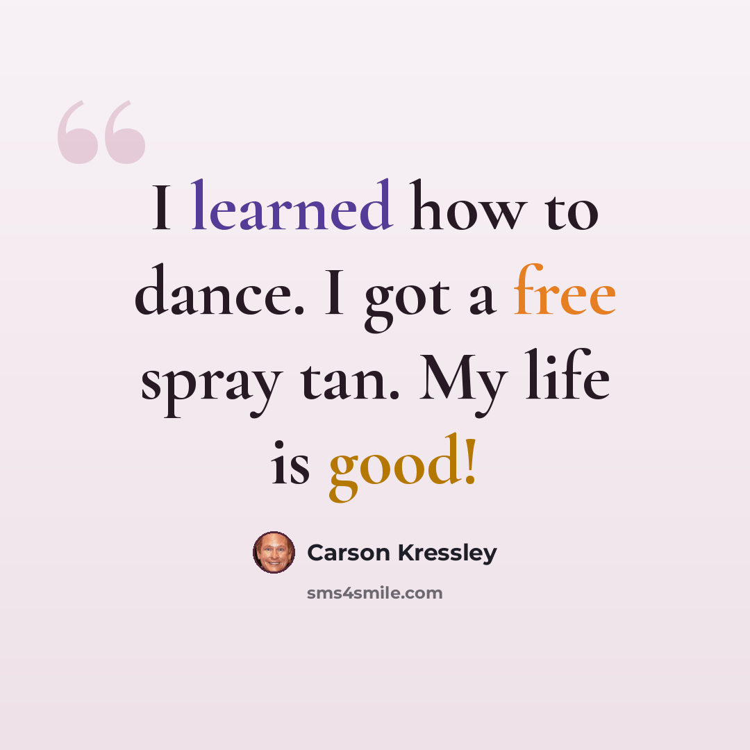“I learned how to dance. I got a free spray tan. My life is good!” quote by Carson Kressley