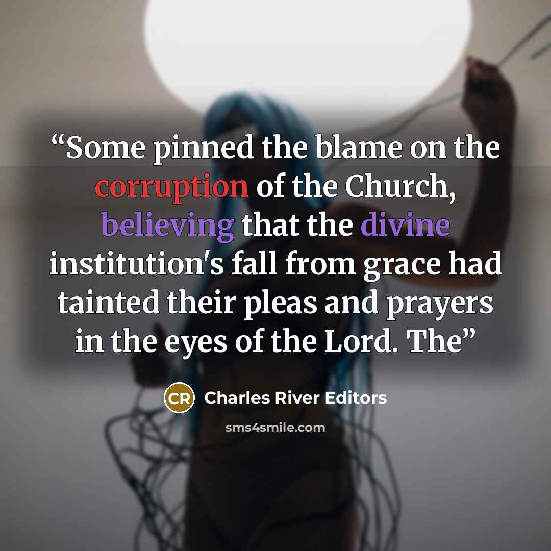 “Some pinned the blame on the corruption of the Church, believing that the divine institution's fall from grace had tainted their pleas and prayers in the eyes of the Lord. The” quote by Charles River Editors