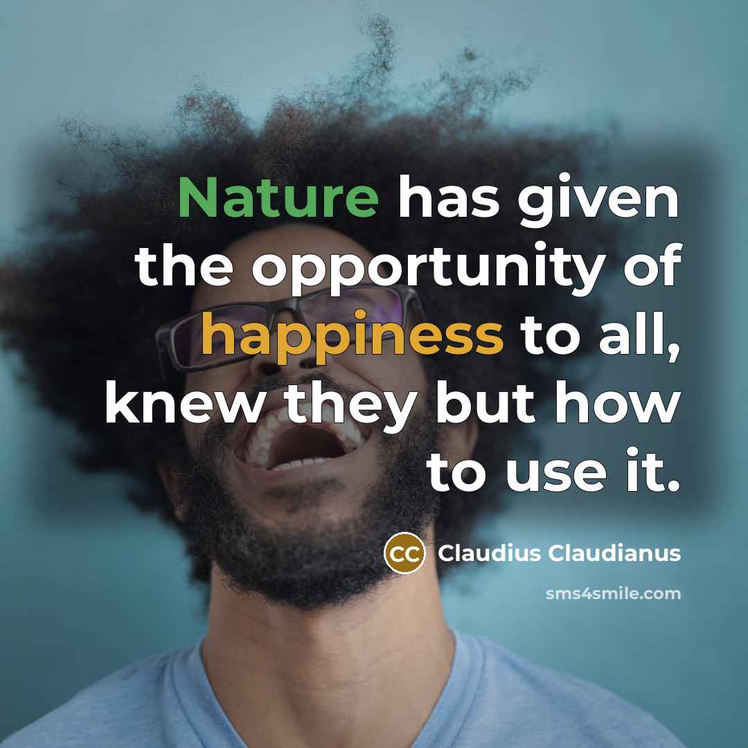 “Nature has given the opportunity of happiness to all, knew they but how to use it.” quote by Claudius Claudianus