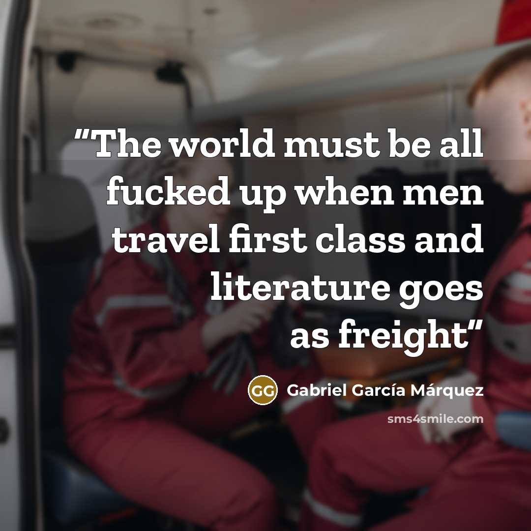“The world must be all fucked up when men travel first class and literature goes as freight” quote by Gabriel Garcia Marquez
