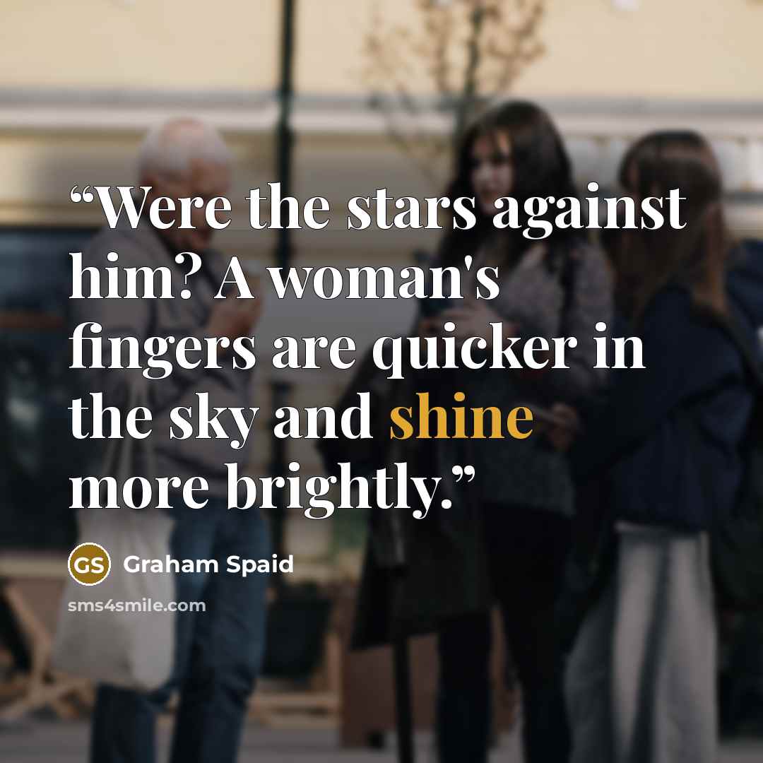 “Were the stars against him? A woman's fingers are quicker in the sky and shine more brightly.” quote by Graham Spaid