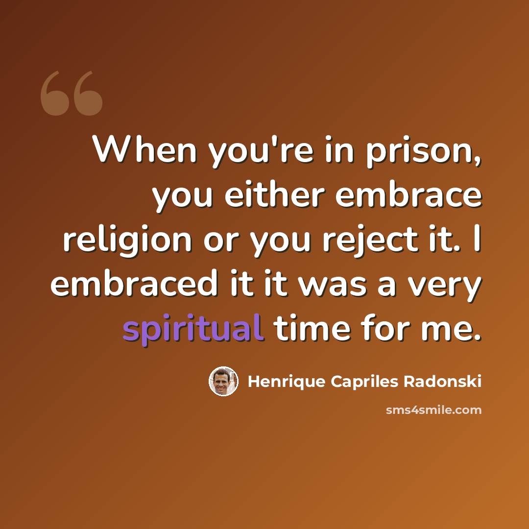 “When you're in prison, you either embrace religion or you reject it. I embraced it it was a very spiritual time for me.” quote by Henrique Capriles Radonski