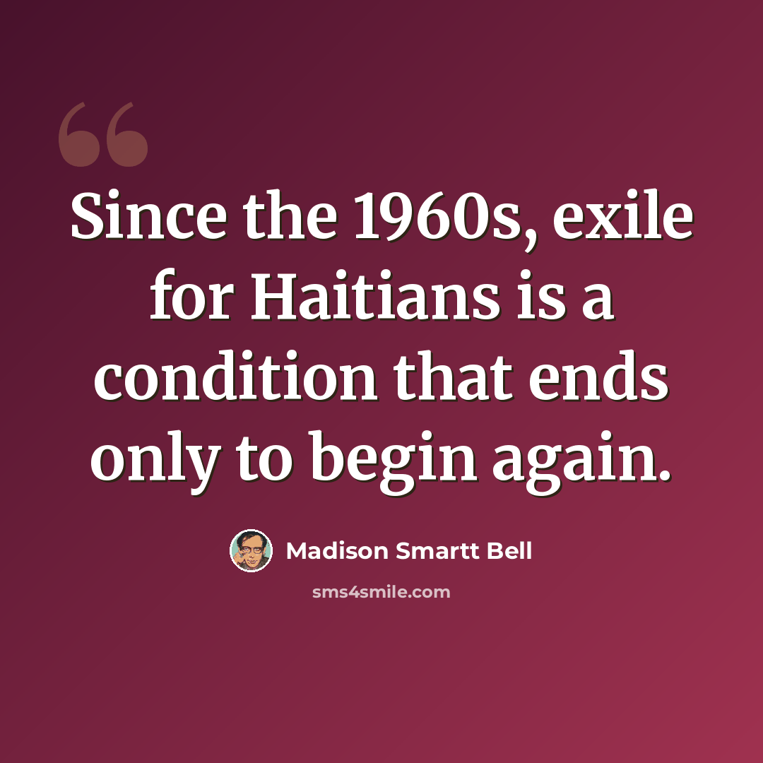 “Since the 1960s, exile for Haitians is a condition that ends only to begin again.” quote by Madison Smartt Bell