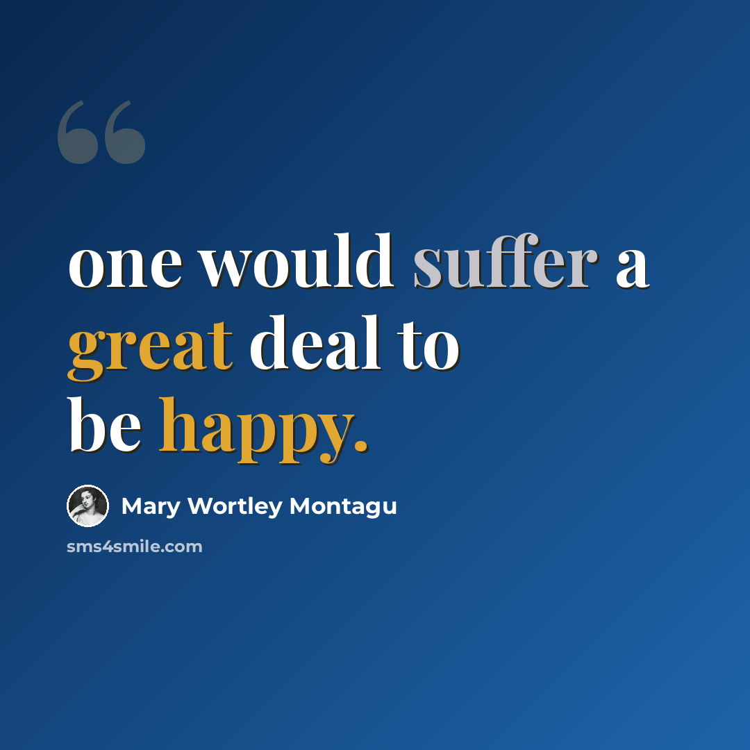 “one would suffer a great deal to be happy.” quote by Mary Wortley Montagu