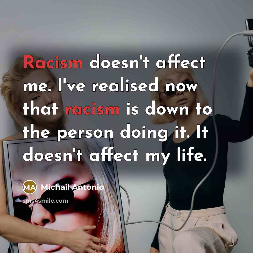 “Racism doesn't affect me. I've realised now that racism is down to the person doing it. It doesn't affect my life.” quote by Michail Antonio