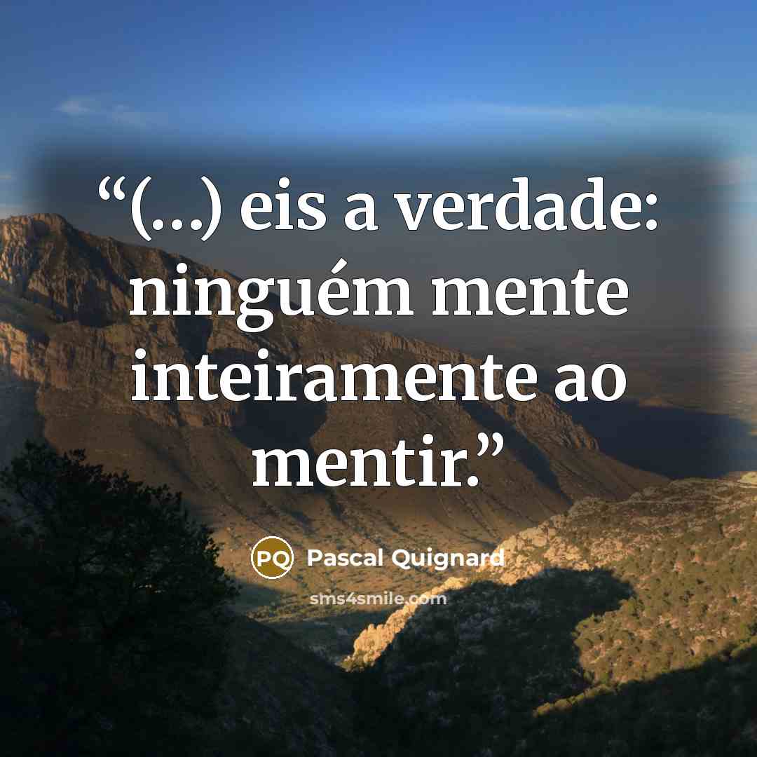 “(…) eis a verdade: ninguém mente inteiramente ao mentir.” quote by Pascal Quignard