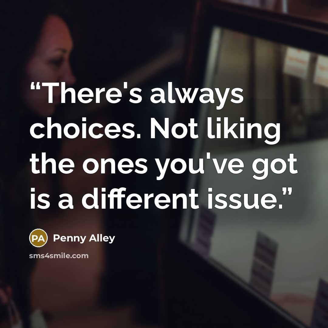 “There's always choices. Not liking the ones you've got is a different issue.” quote by Penny Alley