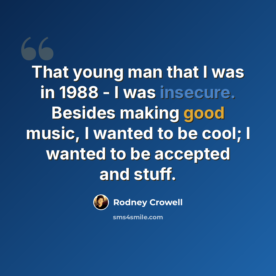 “That young man that I was in 1988 - I was insecure. Besides making good music, I wanted to be cool; I wanted to be accepted and stuff.” quote by Rodney Crowell