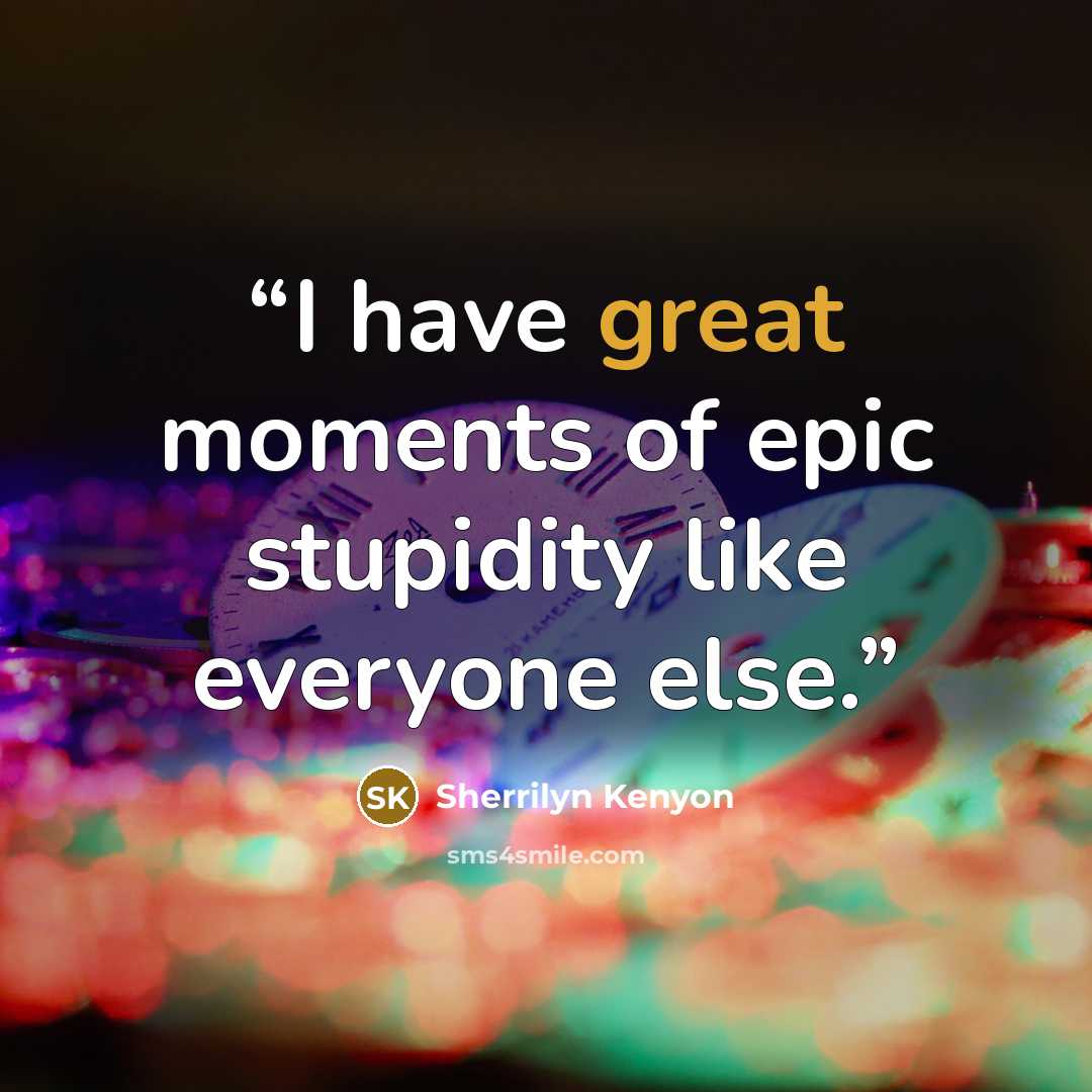 “I have great moments of epic stupidity like everyone else.” quote by Sherrilyn Kenyon