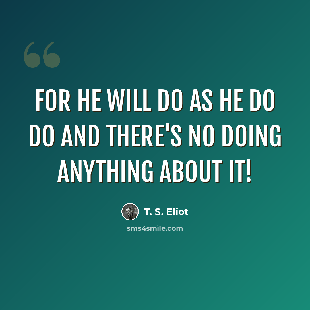 “For he will do As he do do And there's no doing anything about it!” quote by T. S. Eliot