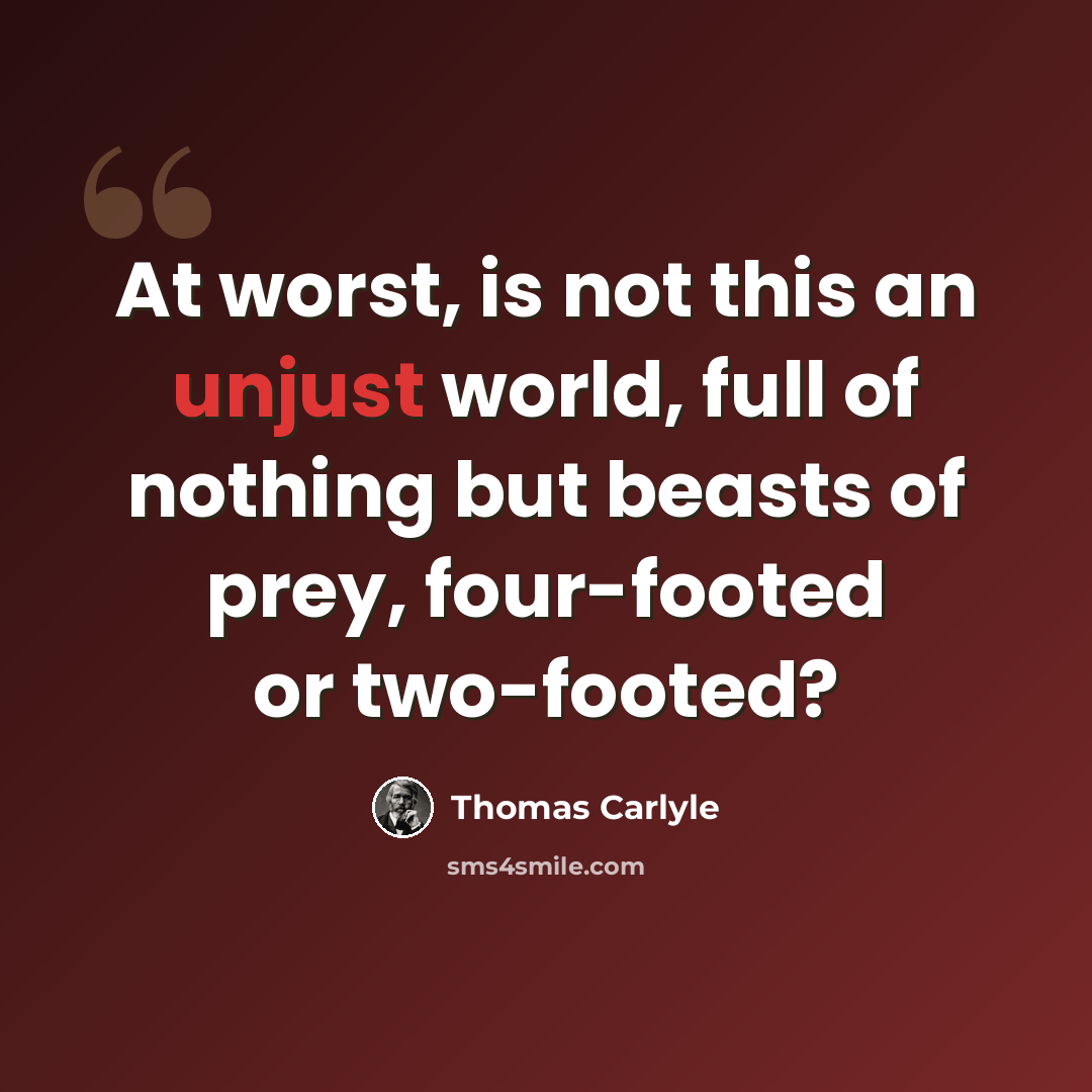 “At worst, is not this an unjust world, full of nothing but beasts of prey, four-footed or two-footed?” quote by Thomas Carlyle
